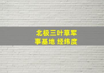 北极三叶草军事基地 经纬度